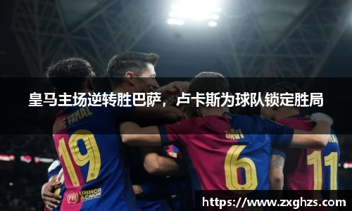 皇马主场逆转胜巴萨，卢卡斯为球队锁定胜局