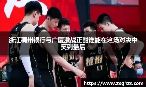 浙江稠州银行与广厦激战正酣谁能在这场对决中笑到最后