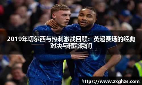 2019年切尔西与热刺激战回顾：英超赛场的经典对决与精彩瞬间