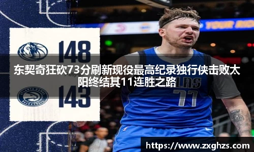 东契奇狂砍73分刷新现役最高纪录独行侠击败太阳终结其11连胜之路