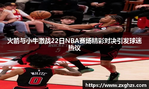 火箭与小牛激战22日NBA赛场精彩对决引发球迷热议