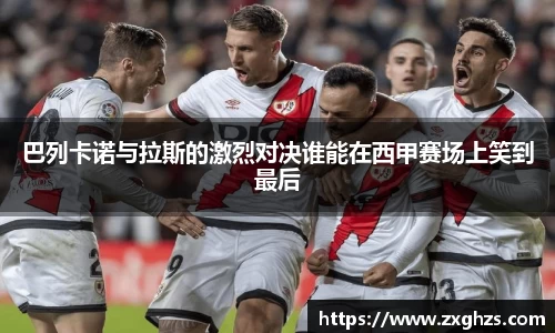 巴列卡诺与拉斯的激烈对决谁能在西甲赛场上笑到最后